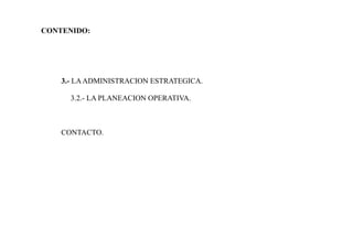 CONTENIDO:
3.- LAADMINISTRACION ESTRATEGICA.
3.2.- LA PLANEACION OPERATIVA.
CONTACTO.
 