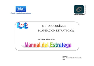 METODOLOGÍA DE
PLANEACION ESTRATEGICA
SECTOR PUBLICO
Elaboro:
Elías Manuel Sánchez Castañeda.
1999
L A N S
 