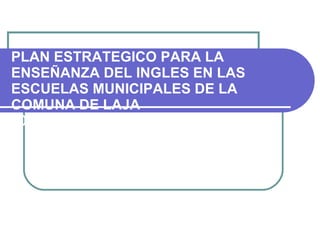 PLAN ESTRATEGICO PARA LA ENSEÑANZA DEL INGLES EN LAS ESCUELAS MUNICIPALES DE LA COMUNA DE LAJA 2008 – 2012 