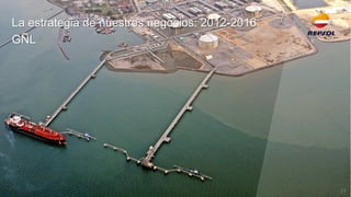 La estrategia de nuestros negocios: 2012-2016 
GNL 
27  