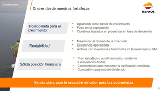 Crecer desde nuestras fortalezas 
45 
Rentabilidad 
Sólida posición financiera 
Posicionada para el crecimiento 
•Upstream como motor de crecimiento 
•Foco en la exploración 
•Objetivos basados en proyectos en fase de desarrollo 
•Maximizar el retorno de la inversión 
•Excelencia operacional 
•Activos con inversiones finalizadas en Downstream y GNL 
•Plan estratégico autofinanciado, resistente a escenarios ácidos 
•Compromiso para mantener la calificación crediticia 
•Competitivo pay-out del dividendo 
Conclusiones 
Senda clara para la creación de valor para los accionistas  
