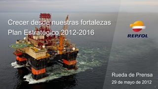 Crecer desde nuestras fortalezas 
Plan Estratégico 2012-2016 
1 
Rueda de Prensa 
29 de mayo de 2012  