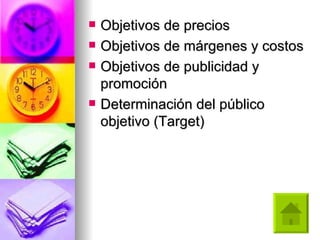 Objetivos de precios  Objetivos de márgenes y costos  Objetivos de publicidad y promoción  Determinación del público objetivo (Target)  