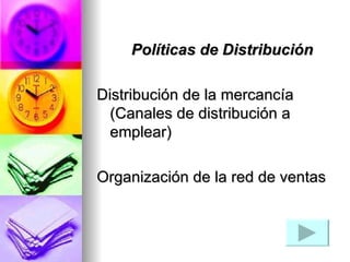          Políticas de Distribución  Distribución de la mercancía (Canales de distribución a emplear) Organización de la red de ventas    