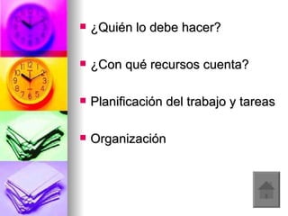 ¿Quién lo debe hacer?  ¿Con qué recursos cuenta?  Planificación del trabajo y tareas  Organización 