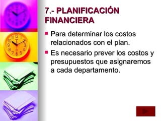 7.-  PLANIFICACIÓN FINANCIERA Para determinar los costos relacionados con el plan. Es necesario prever los costos y presupuestos que asignaremos a cada departamento.   