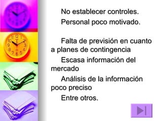 No establecer controles.  Personal poco motivado.  Falta de previsión en cuanto a planes de contingencia  Escasa información del mercado  Análisis de la información poco preciso  Entre otros. 