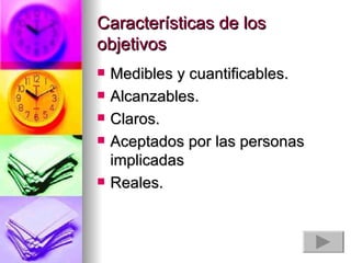 Características de los objetivos Medibles y cuantificables. Alcanzables.  Claros. Aceptados por las personas implicadas  Reales. 
