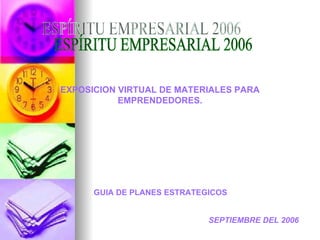 ESPÍRITU EMPRESARIAL 2006 EXPOSICION VIRTUAL DE MATERIALES PARA EMPRENDEDORES. GUIA DE PLANES ESTRATEGICOS  SEPTIEMBRE DEL 2006 