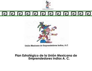 Plan Estratégico de la Unión Mexicana de Emprendedores Indios A. C. 