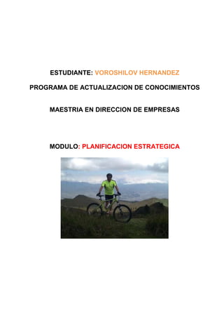 ESTUDIANTE: VOROSHILOV HERNANDEZ
PROGRAMA DE ACTUALIZACION DE CONOCIMIENTOS
MAESTRIA EN DIRECCION DE EMPRESAS
MODULO: PLANIFICACION ESTRATEGICA
 