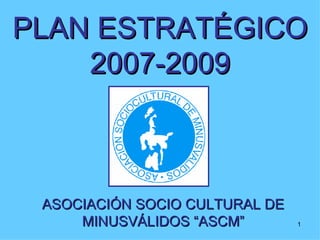 ASOCIACIÓN SOCIO CULTURAL DE MINUSVÁLIDOS “ASCM” PLAN ESTRATÉGICO 2007-2009 