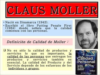 Nació en Dinamarca (1942). Escribió el libro Putting People First (1984) donde señala que la calidad comienza con las personas. Definición de Calidad de Moller : CLAUS MOLLER No es sólo la calidad de productos y servicios lo que es importante,  la calidad de las personas  que entregan los productos y servicios también es esencial. La calidad del Producto y del Servicio depende de los esfuerzos de los  individuos y grupos . 