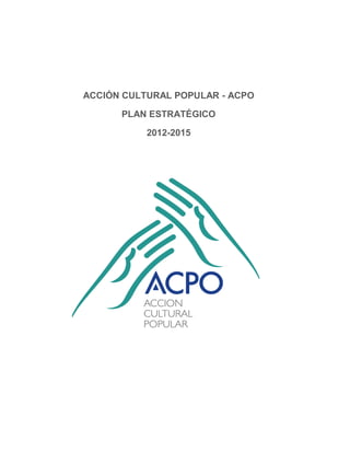 ACCIÓN CULTURAL POPULAR - ACPO
PLAN ESTRATÉGICO
2012-2015
 