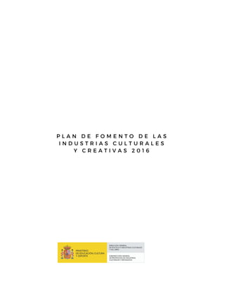 P L A N D E F O M E N T O D E L A S
I N D U S T R I A S C U L T U R A L E S
Y C R E A T I V A S 2 0 1 6
 