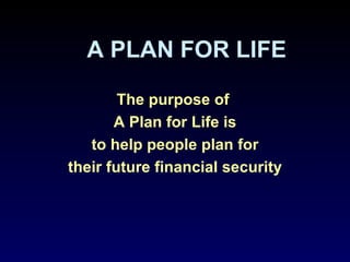 A PLAN FOR LIFE The purpose of  A Plan for Life is to help people plan for their future financial security 