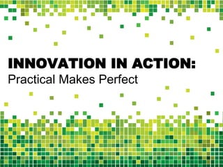 INNOVATION IN ACTION:   Practical Makes Perfect 