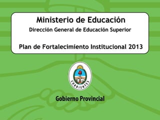 Ministerio de Educación
   Dirección General de Educación Superior


Plan de Fortalecimiento Institucional 2013
 