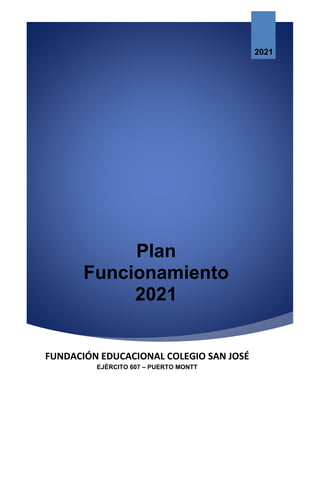Plan
Funcionamiento
2021
2021
FUNDACIÓN EDUCACIONAL COLEGIO SAN JOSÉ
EJÉRCITO 607 – PUERTO MONTT
 