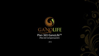 Plan 365 GanoLifeTM
 (Plan de Compensación)
           2012
 