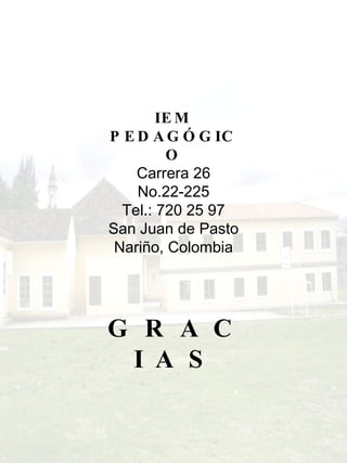 IEM PEDAGÓGICO Carrera 26 No.22-225 Tel.: 720 25 97 San Juan de Pasto Nariño, Colombia G R A C I A S 