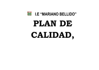 I.E “MARIANO BELLIDO”
PLAN DE
CALIDAD,
 