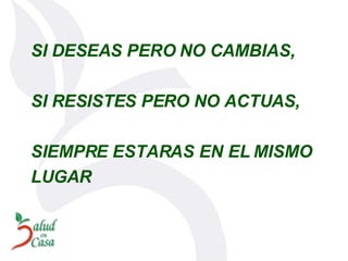 SI DESEAS PERO NO CAMBIAS, SI RESISTES PERO NO ACTUAS, SIEMPRE ESTARAS EN EL MISMO  LUGAR 