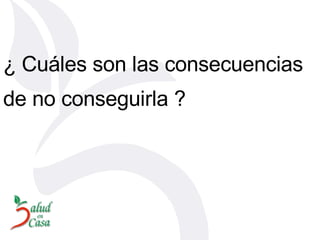 ¿ Cuáles son las consecuencias de no conseguirla ? 