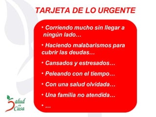 Corriendo mucho sin llegar a  ningún lado… Haciendo malabarismos para cubrir las deudas… Cansados y estresados… Peleando con el tiempo… Con una salud olvidada… Una familia no atendida… … TARJETA DE LO URGENTE 