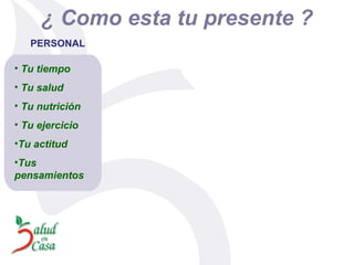 ¿ Como esta tu presente ? PERSONAL Tu tiempo Tu salud Tu nutrición Tu ejercicio Tu actitud Tus pensamientos 