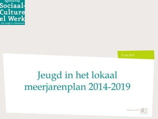 23 okt 2012




  Jeugd in het lokaal
meerjarenplan 2014-2019
 
