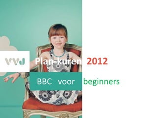 Plan-kuren 2012
BBC voor beginners
 