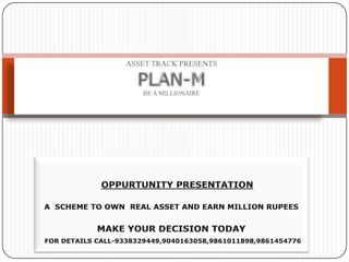 ASSET TRACK PRESENTSPLAN-MBEAMILLIONAIRE OPPURTUNITY PRESENTATION A  SCHEME TO OWN  REAL ASSET AND EARN MILLION RUPEES MAKE YOUR DECISION TODAY FOR DETAILS CALL-9338329449,9040163058,9861011898,9861454776 