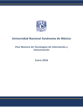 Universidad Nacional Autónoma de México
Plan Maestro de Tecnologías de Información y
Comunicación
Enero 2018
 