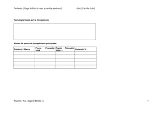 Producto: [Haga doble clic aquí y escriba producto] Año: [Escriba Año]
Tecnología Usada por la Competencia
Niveles de precio de competidores principales
Producto / Marca
Precio Promedio
200X
Precio Promedio
200X+1
Variación %
Docente: Eco. Augusto Peralta A. 27
 