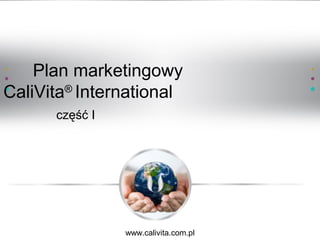 Plan marketingowy
CaliVita®
International
część I
www.calivita.com.pl
 