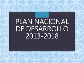 PLAN NACIONAL
DE DESARROLLO
2013-2018
 