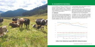 PLAN NACIONAL DE DESARROLLO GANADERO 2017-2027 1514 MINISTERIO DE AGRICULTURA Y RIEGO
En este apartado se presenta la información de las
tendencias de población, producción y consumo de las
principales cadenas ganaderas, para a continuación
describir la situación actual de las mismas en función a
los ejes identificados en el árbol de problemas que se
muestra al final del capítulo (Figura 1).
3.1. Tendencia
En el Perú existen 2.3 millones de unidades agropecuarias,
de las cuales crían al menos una especie ganadera 1.8
millones, encontrándose el 68% en la Sierra, 19% en la
Selva y 13% en la Costa (CENAGRO, 2012). La superficie
de pastos naturales en el 2012 fue 18 millones de
hectáreas (CENAGRO, 2012), 13% más que lo reportado
en 1994 (CENAGRO, 1994), evidenciándose una tasa de
crecimiento promedio anual de 0.36%.
La población ganadera, como se puede observar en el
gráfico 4, ha tenido una tasa de incremento anual positiva
para las Aves (1.4%), Alpacas (1.7%), Porcinos (0.2%) y
Vacunos (0.1%), mientras que Ovinos y Caprinos muestran
tasas negativas de -3.5% y -0.1% respectivamente.
La producción de carne a nivel nacional se observa
en el gráfico 5, en el cual se evidencia un crecimiento
importante en Aves (7.0%), seguido de Alpacas (2.3%),
Vacunos (1.9%), Porcinos (1.7%) y Ovinos (0.1%), en el
caso de caprinos la tasa fue decreciente (-1.2%).
III. DIAGNÓSTICO NACIONAL
1.50
3.50
5.50
7.50
9.50
11.50
13.50
2007 2009 2011 2013 2015 2017
Gráfico 4. Perú: Población Pecuaria (2007 – 2017; en millones de cabezas)
Ovinos Vacunos Alpacas Caprinos Porcinos Aves*
Gráfico 4: Perú: Población por especie (2007-2017; millones de cabezas)
 