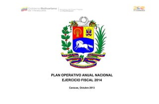 PLAN OPERATIVO ANUAL NACIONAL 
EJERCICIO FISCAL 2014 
Caracas, Octubre 2013 
 