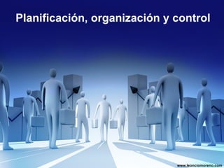 Planificación, organización y control




                              www.leonciomoreno.com
 