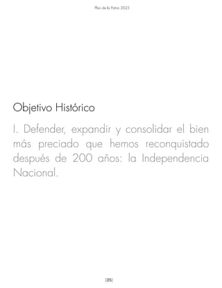 Plan de la Patria 2025
[35]
I. Defender, expandir y consolidar el bien
más preciado que hemos reconquistado
después de 200 años: la Independencia
Nacional.
Objetivo Histórico
 