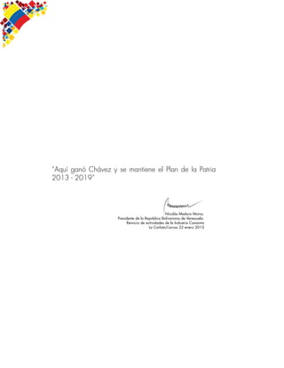 “Aquí ganó Chávez y se mantiene el Plan de la Patria
2013 - 2019”
Nicolás Maduro Moros.
Presidente de la República Bolivariana de Venezuela.
Reinicio de actividades de la Industria Canaima
La Carlota-Carcas 22 enero 2013
 