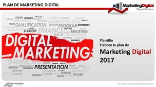 PLAN DE MARKETING DIGITAL
Por Daniel Palacio @ElMarketeroWeb
Plantilla
Elabora tu plan de
Marketing Digital
2017
 