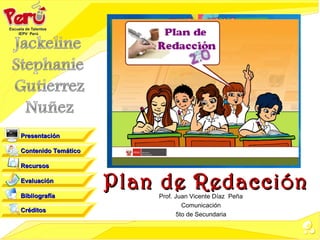 Presentación

Contenido Temático

Recursos

Evaluación

Bibliografía
                     Plan de Redacción
                         Prof. Juan Vicente Díaz Peña
                                  Comunicación
Créditos
                                5to de Secundaria
 