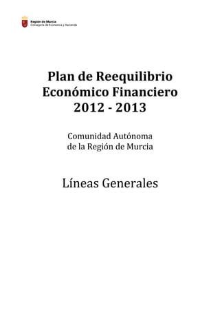 Plan de Reequilibrio
Económico Financiero
     2012 - 2013

   Comunidad Autónoma
   de la Región de Murcia



   Líneas Generales
 