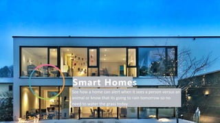 Smart Homes
See how a home can alert when it sees a person versus an
animal or know that its going to rain tomorrow so no
need to water the grass today
 