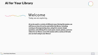 Evolve Project | Brian Pichman
50
AI for Your Library
AI can be used in a variety of different ways. During this session, we
will focus on how AI can be used within the library, including:
running an AI programming class, using AI to answer simple
questions, and utilizing AI to create posts, tweets, photos, and even
videos for our library. Leave this session with a variety of AI tools
you can start using in your library!
Today we are exploring…
Welcome
 