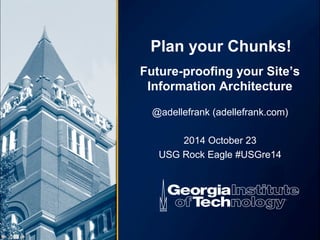 Plan your Chunks! 
Future-proofing your Site’s 
Information Architecture 
@adellefrank (adellefrank.com) 
2014 October 23 
USG Rock Eagle #USGre14 
 