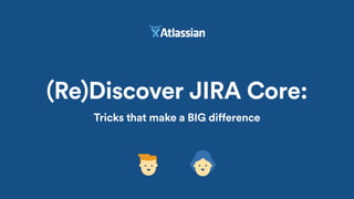 (Re)Discover JIRA Core:
Tricks that make a BIG difference
 