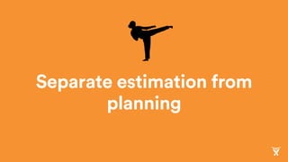 Separate estimation from
planning
 